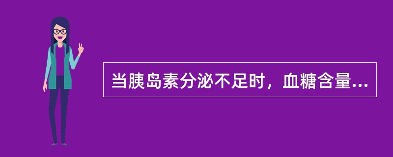 当胰岛素分泌不足时，血糖含量就会降低。（）