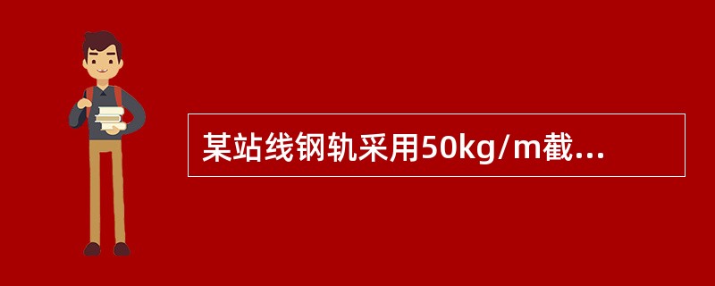 某站线钢轨采用50kg/m截短再用轨长度为24.5m，采用混凝土轨枕，配置数量为