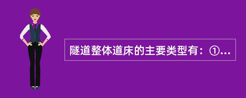 隧道整体道床的主要类型有：①钢筋混凝土支承块式整体道床；②短木枕式整体道床；③整