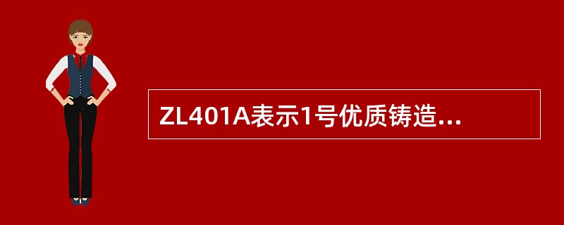 ZL401A表示1号优质铸造铝铜合金。（）