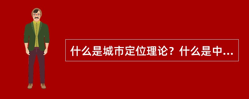 什么是城市定位理论？什么是中心场理论、货运中转理论？中心场理论？工业布局理论？