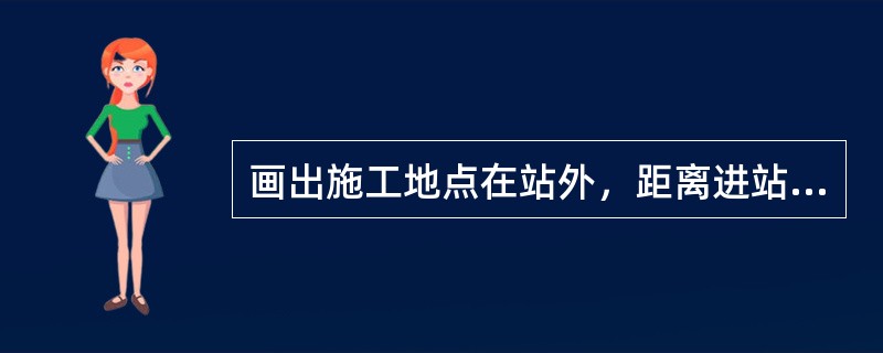 画出施工地点在站外，距离进站信号机(或站界标)少于860m时，使用移动停车信号的