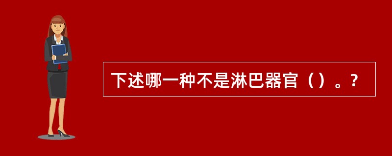 下述哪一种不是淋巴器官（）。?