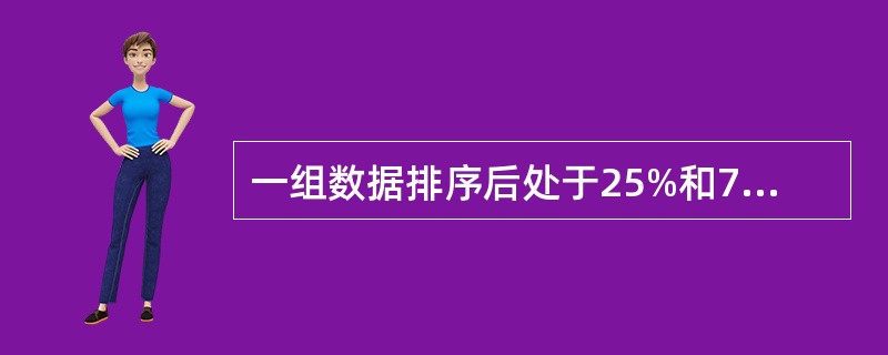 一组数据排序后处于25%和75%位置上的值称为（）