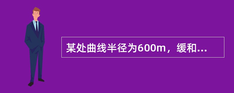 某处曲线半径为600m，缓和曲线每端长50m，圆曲线全长为450m，问该曲线下股