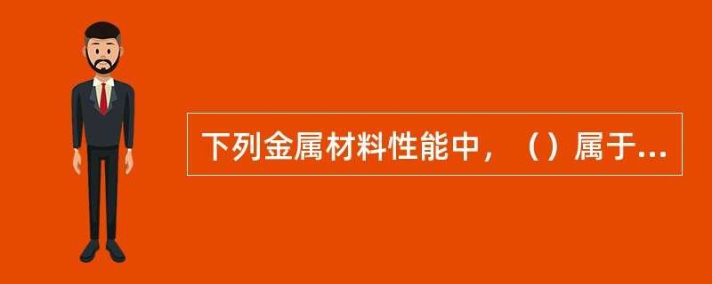 下列金属材料性能中，（）属于金属材料的工艺性能。