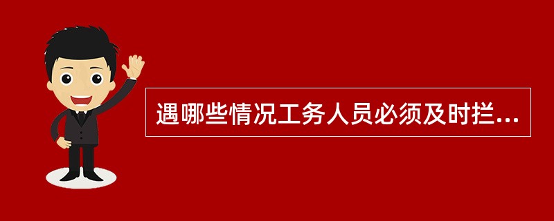 遇哪些情况工务人员必须及时拦停列车？