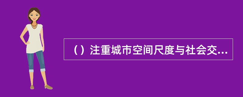 （）注重城市空间尺度与社会交往的关系。