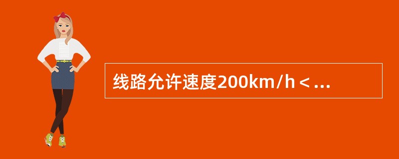 线路允许速度200km/h＜vmax≤250km/h，一般情况，圆曲线或夹直线最