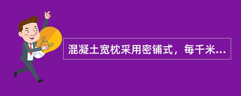 混凝土宽枕采用密铺式，每千米铺（）根。