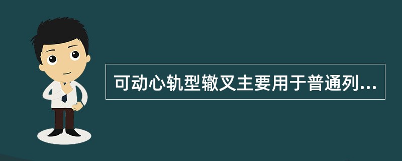 可动心轨型辙叉主要用于普通列车运行的线路上的道岔。