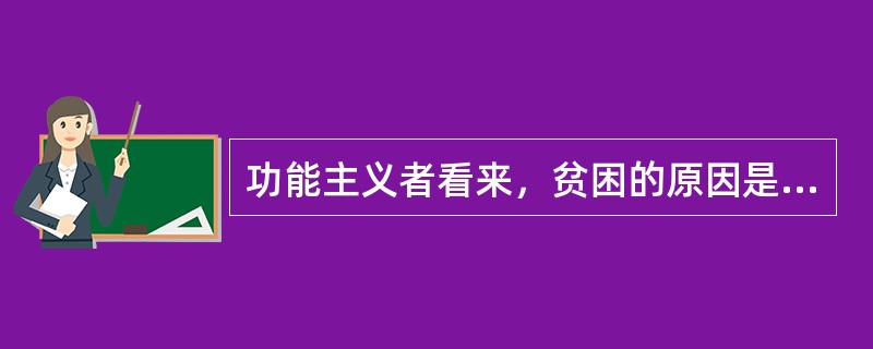 功能主义者看来，贫困的原因是（）。