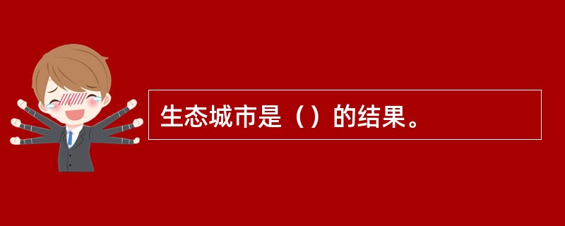 生态城市是（）的结果。