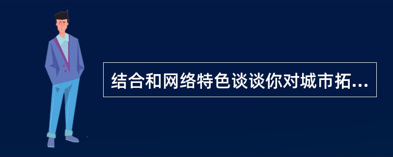 结合和网络特色谈谈你对城市拓宽道路改造的看法。