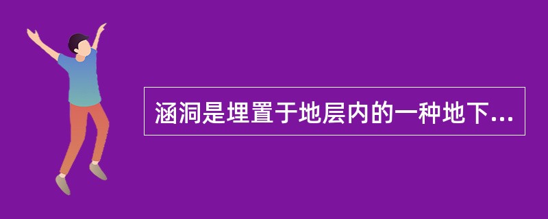 涵洞是埋置于地层内的一种地下建筑物。