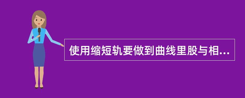使用缩短轨要做到曲线里股与相对外股的钢轨接头相错的距离，不超过所使用缩短轨缩短量