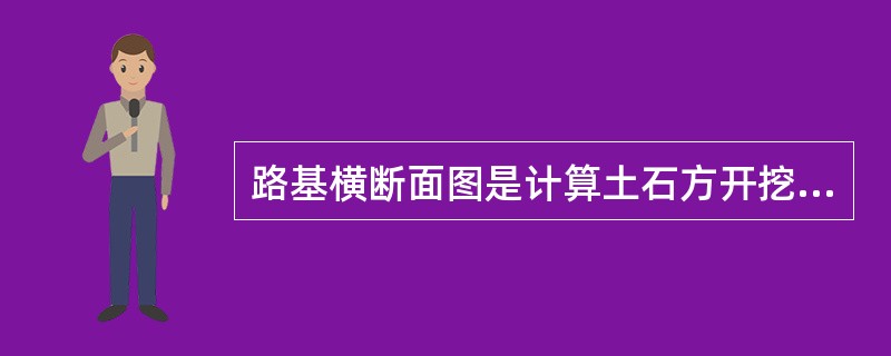 路基横断面图是计算土石方开挖数量和建筑施工的资料。