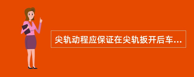 尖轨动程应保证在尖轨扳开后车轮对尖轨工作边不发生挤压。