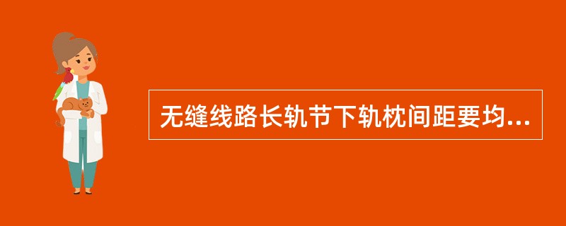 无缝线路长轨节下轨枕间距要均匀，铝热焊缝应距枕边（）以上。