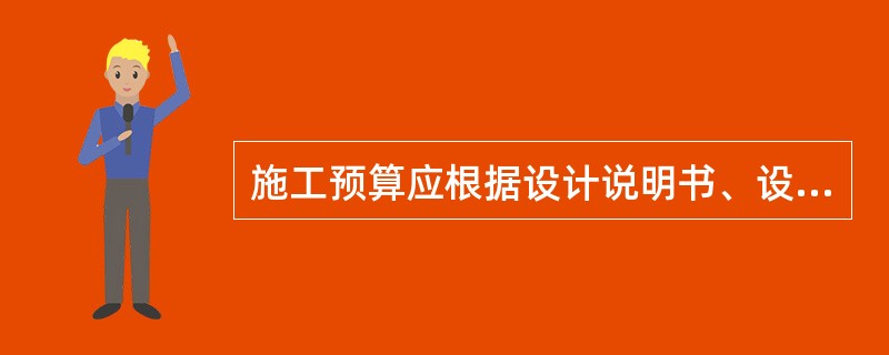 施工预算应根据设计说明书、设计图表、施工方案、施工方法和有关规定定额进行编制。