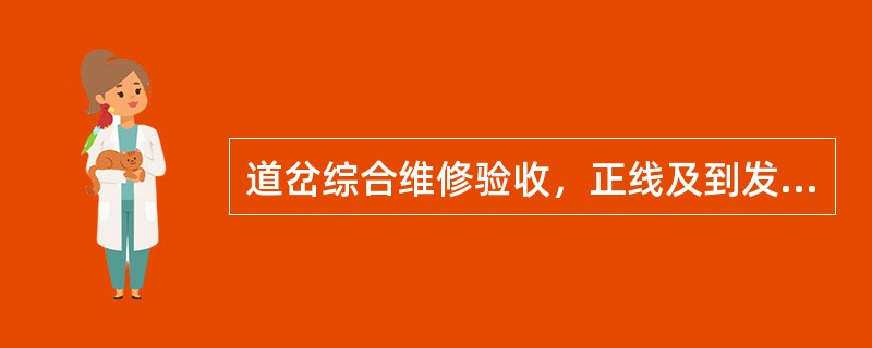 道岔综合维修验收，正线及到发线道岔检查出轨距、水平超过经常保养容许偏差，每处扣（