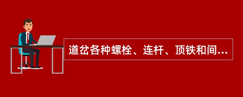 道岔各种螺栓、连杆、顶铁和间隔铁损坏、变形或作用不良时必须立即进行修理或更换。