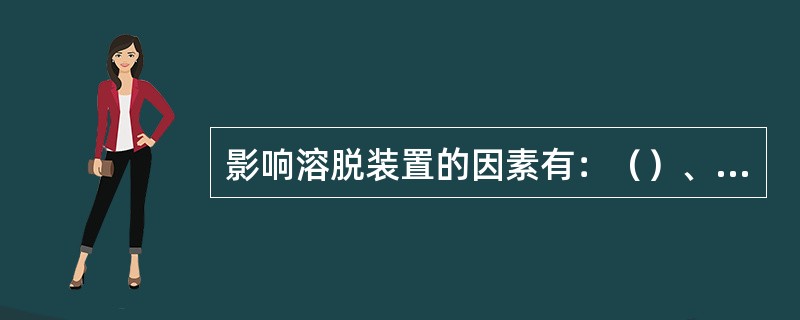 影响溶脱装置的因素有：（）、（）、（）、（）、（）。