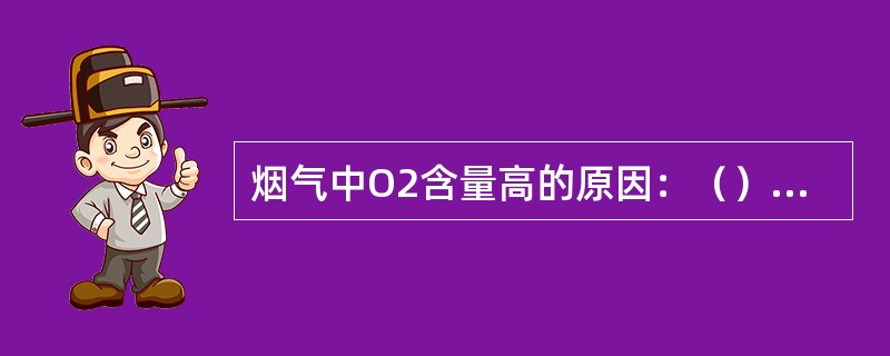 烟气中O2含量高的原因：（），（），（）。