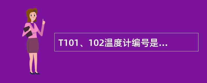 T101、102温度计编号是：（）、（）。