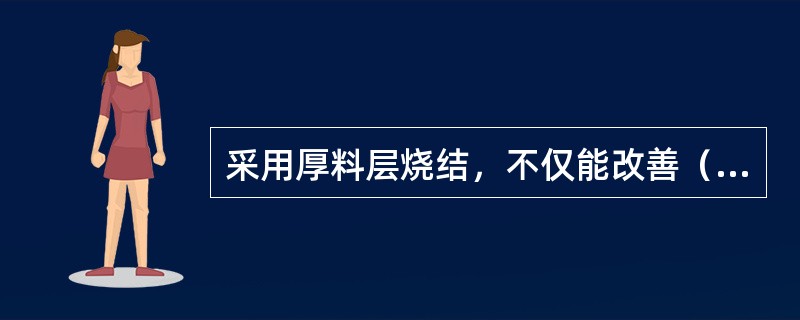 采用厚料层烧结，不仅能改善（），而且也能（）。