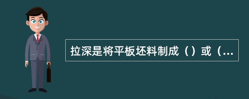 拉深是将平板坯料制成（）或（）件的加工过程。