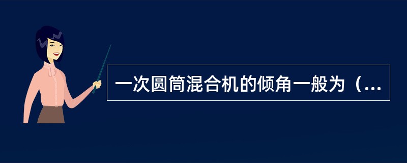 一次圆筒混合机的倾角一般为（）度。