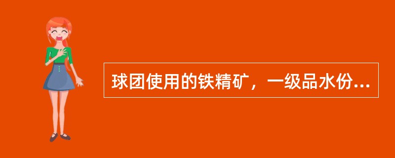 球团使用的铁精矿，一级品水份为（）%。