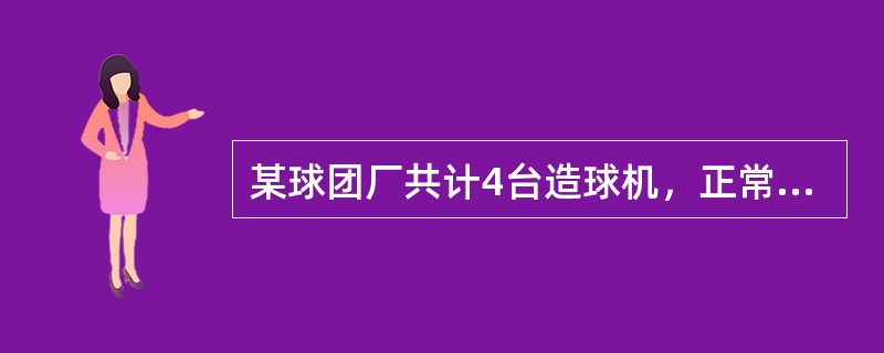 某球团厂共计4台造球机，正常运转3台，备用1台，而生产总作业率是90%，求4台造