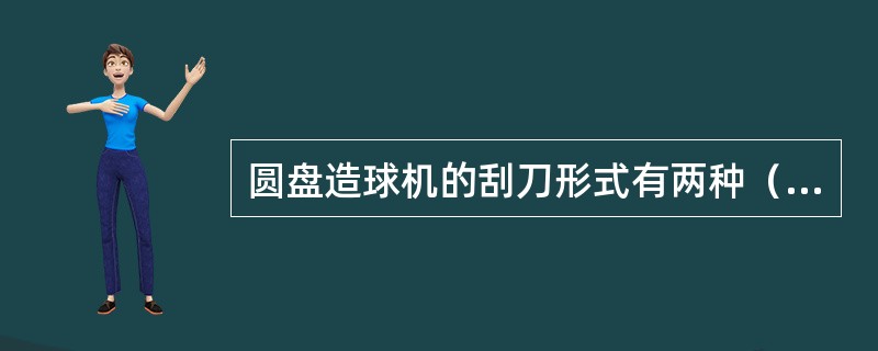 圆盘造球机的刮刀形式有两种（），（）。