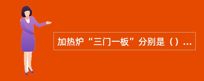 加热炉“三门一板”分别是（）、（）、（）、（）。