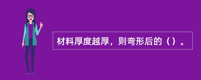 材料厚度越厚，则弯形后的（）。