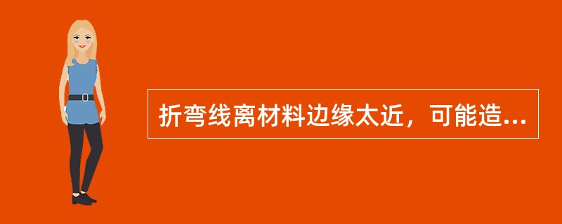 折弯线离材料边缘太近，可能造成（）。