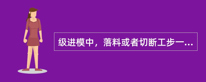 级进模中，落料或者切断工步一般安排在（）。