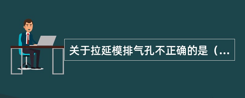 关于拉延模排气孔不正确的是（）。