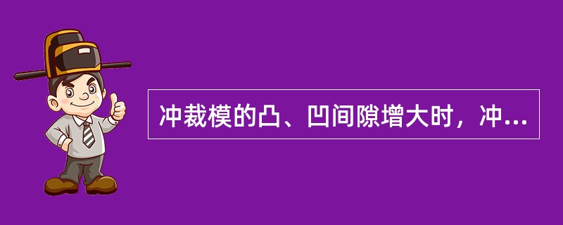 冲裁模的凸、凹间隙增大时，冲裁力会（）。