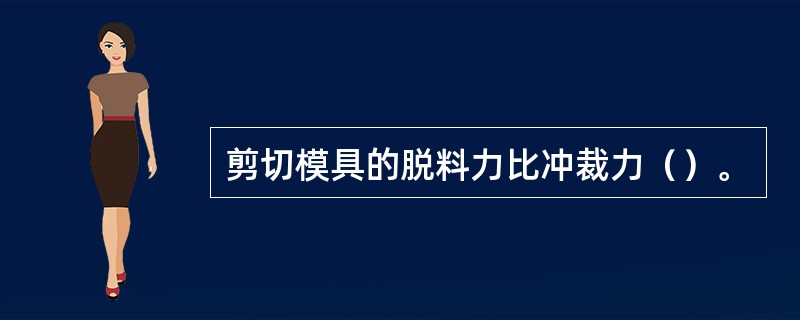 剪切模具的脱料力比冲裁力（）。