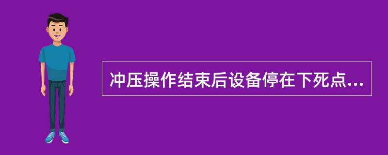 冲压操作结束后设备停在下死点位置。（）