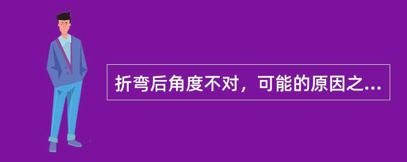 折弯后角度不对，可能的原因之一，是冲压的（）。