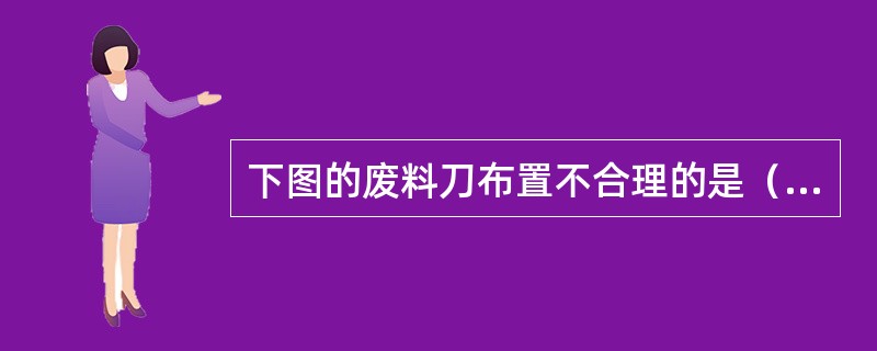 下图的废料刀布置不合理的是（）。