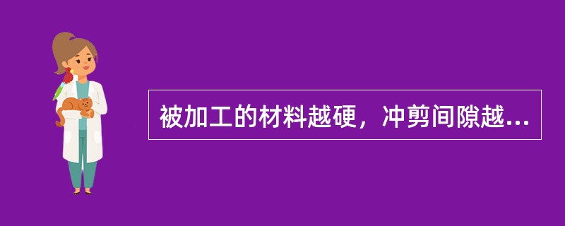 被加工的材料越硬，冲剪间隙越大。（）