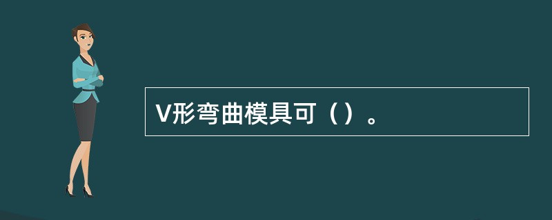 V形弯曲模具可（）。