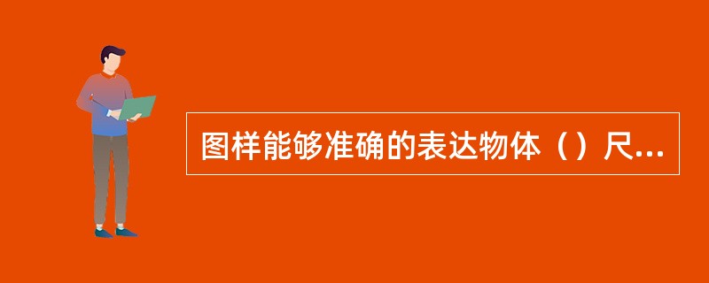 图样能够准确的表达物体（）尺寸及技术要求。