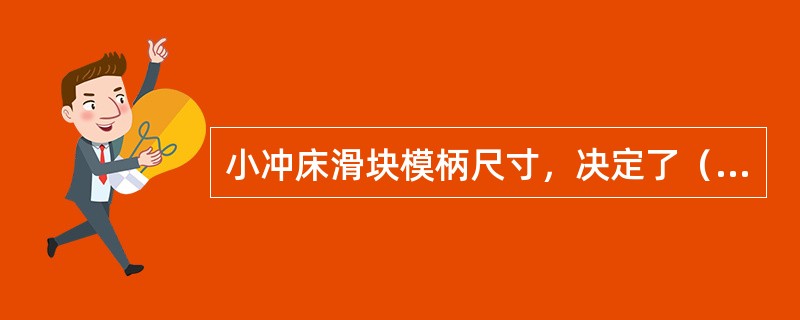 小冲床滑块模柄尺寸，决定了（）。