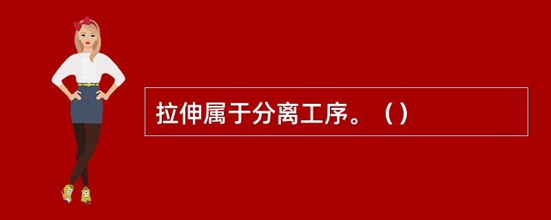 拉伸属于分离工序。（）